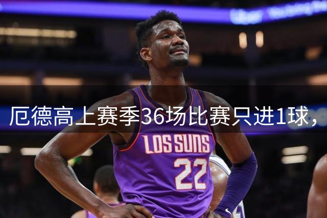 厄德高上赛季36场比赛只进1球，本赛季2场比赛打进2球